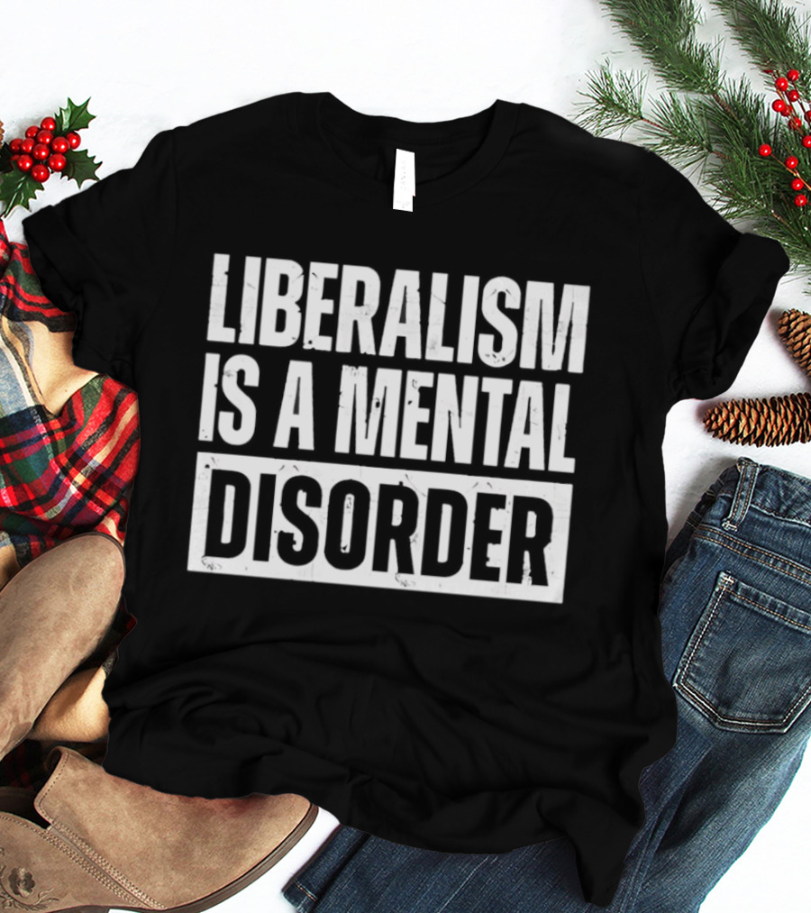 Liberalism Is A Mental Disorder Political Commentary T-Shirt