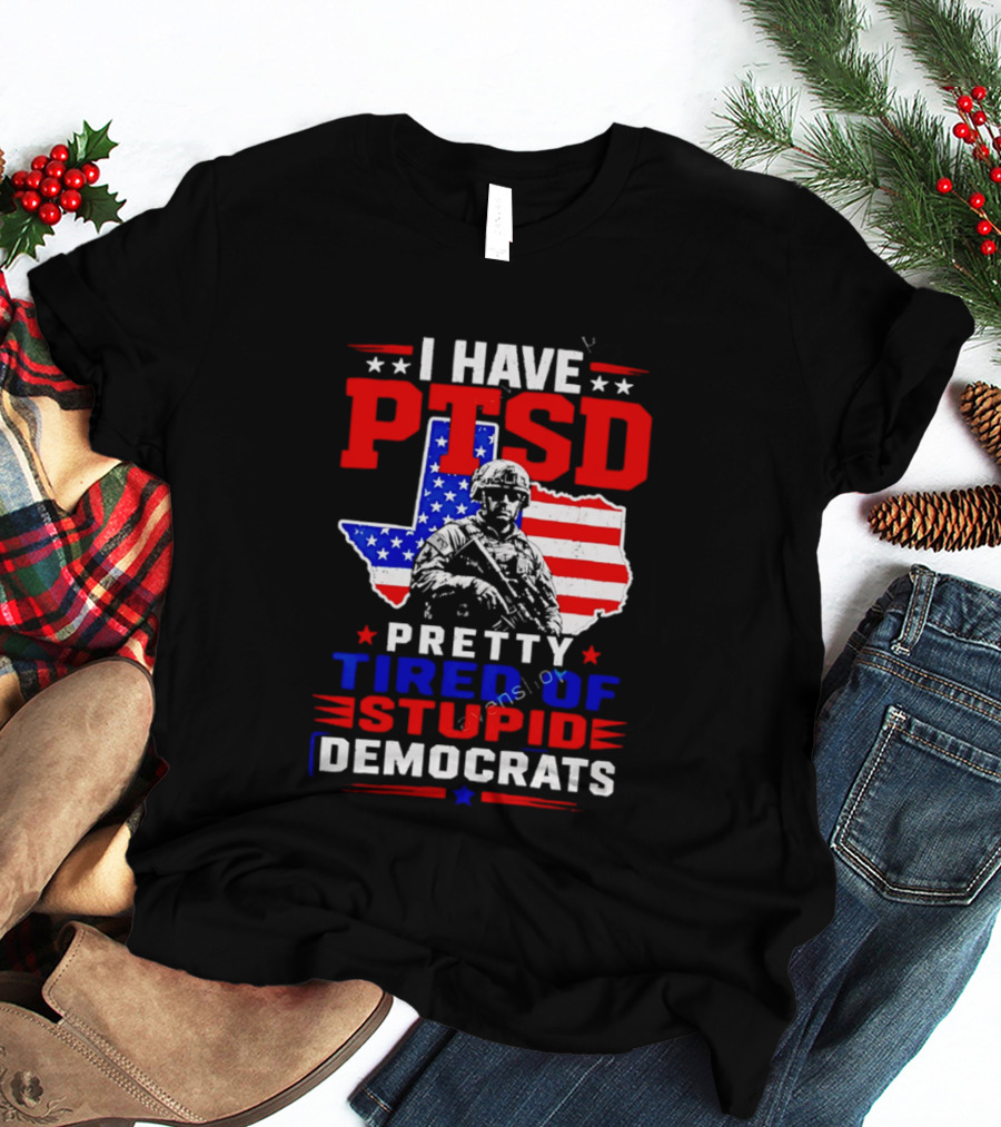 I Have PTSD Pretty Tired Of Stupid Democrats Texas Soldier American Flag T-Shirt