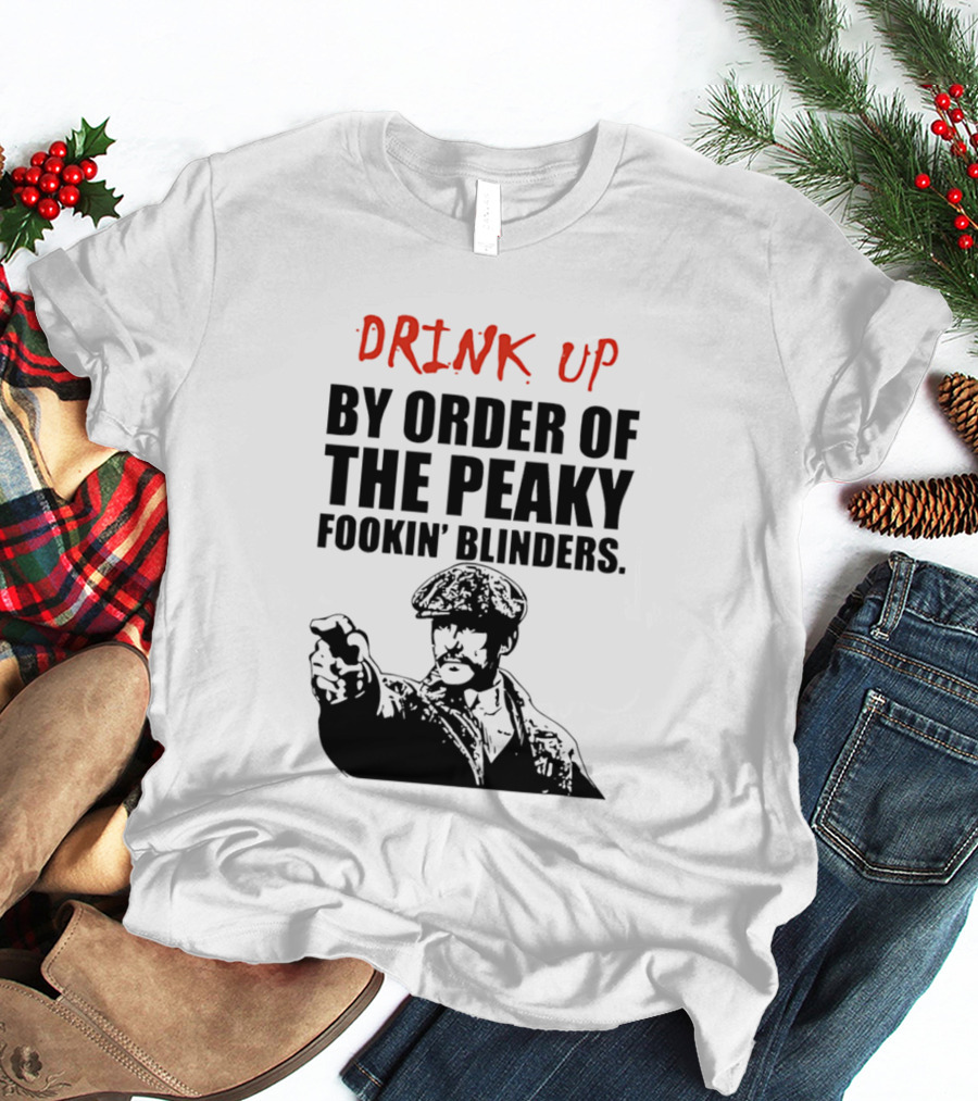 Drink Up By Order Of The Peaky Fookin’ Blinders Tommy Shelby T-Shirt