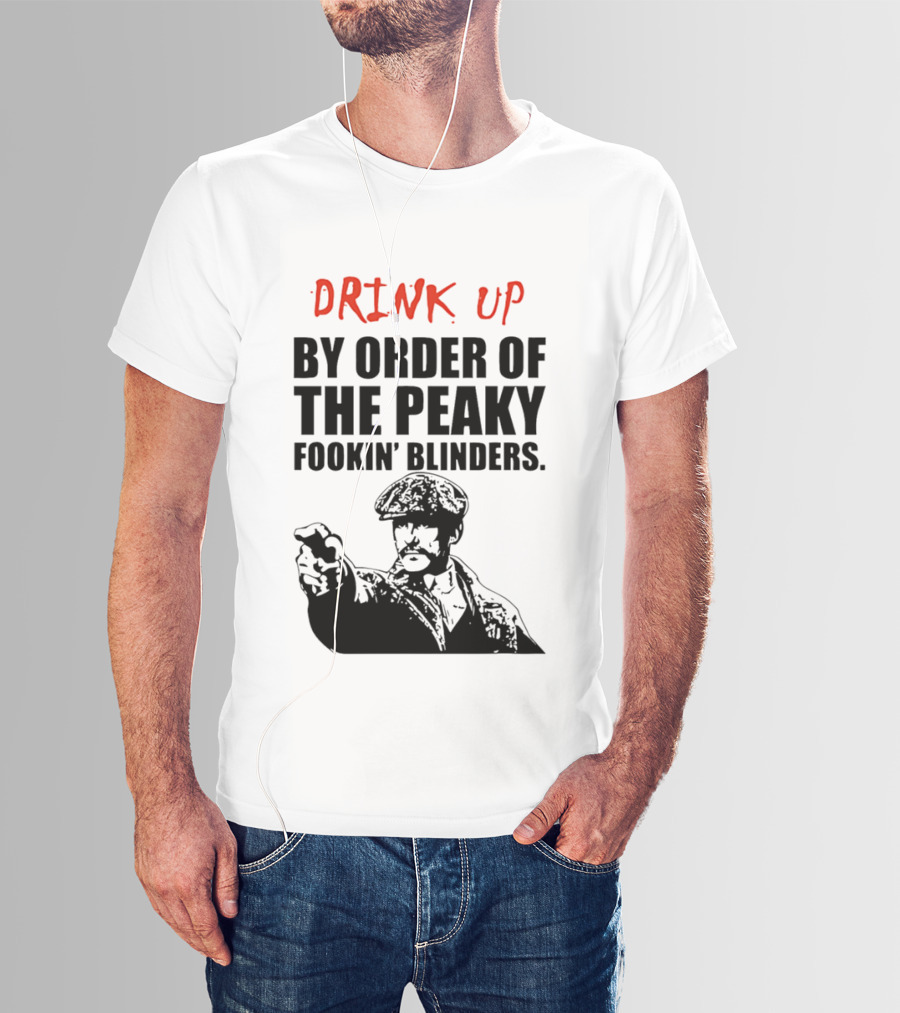 Drink Up By Order Of The Peaky Fookin’ Blinders Tommy Shelby T-Shirt