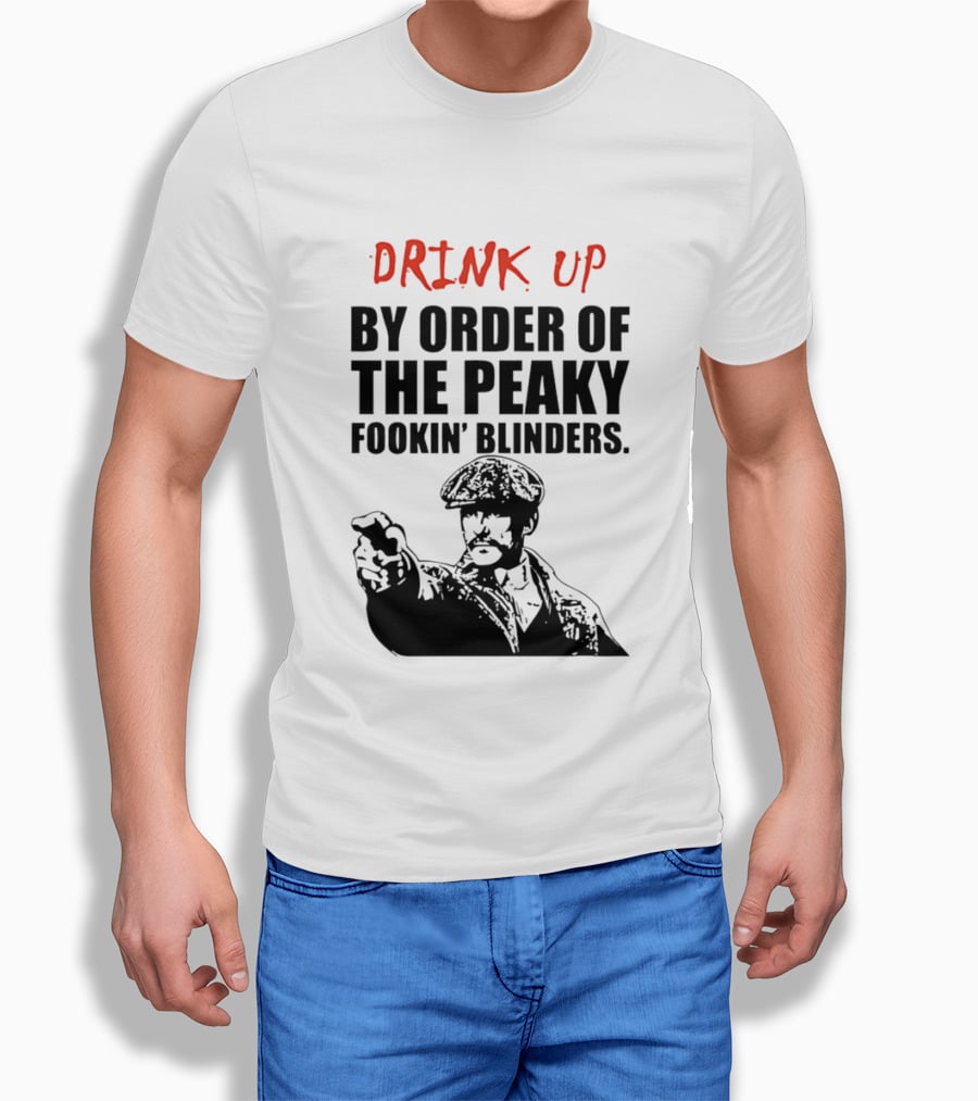 Drink Up By Order Of The Peaky Fookin’ Blinders Tommy Shelby T-Shirt