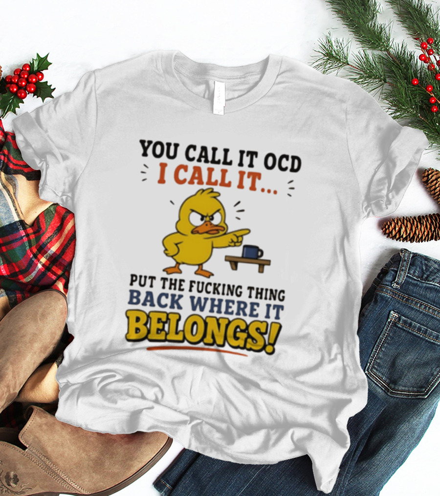 You Call It OCD I Call It Put The Fucking Thing Back Where It Belongs Duck T-Shirt