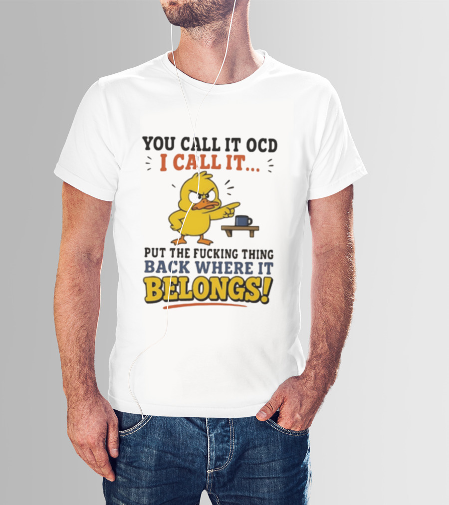 You Call It OCD I Call It Put The Fucking Thing Back Where It Belongs Duck T-Shirt