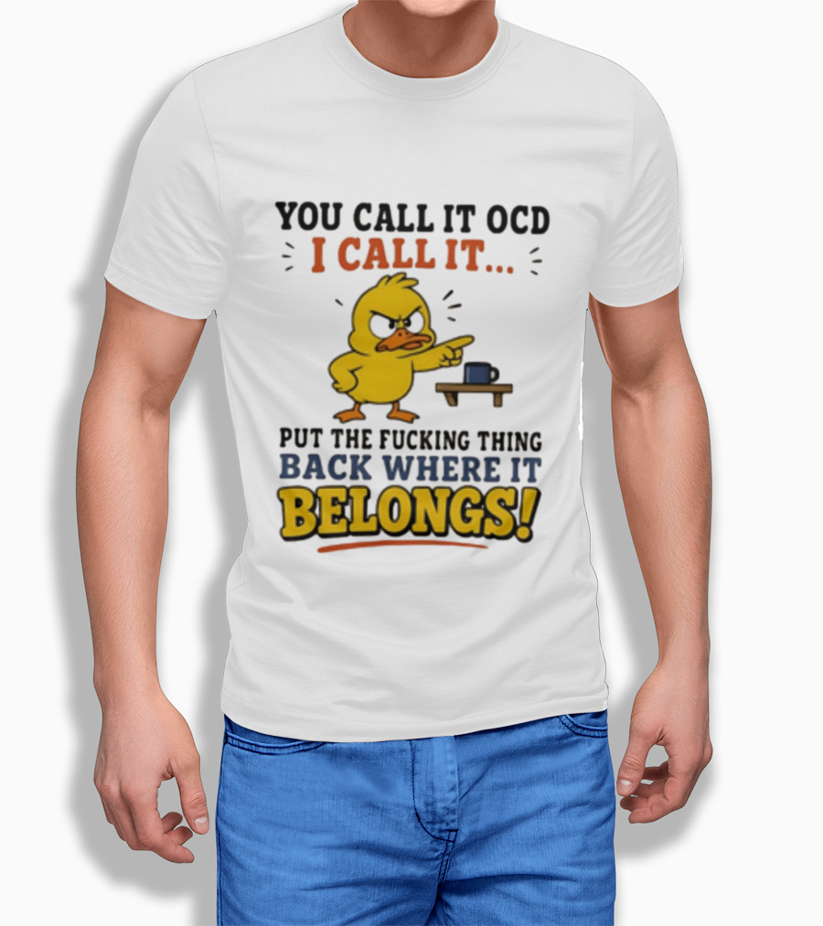 You Call It OCD I Call It Put The Fucking Thing Back Where It Belongs Duck T-Shirt