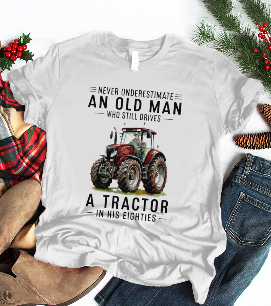 Never Underestimate An Old Man Who Still Drives A Tractor In His Eighties T-Shirt