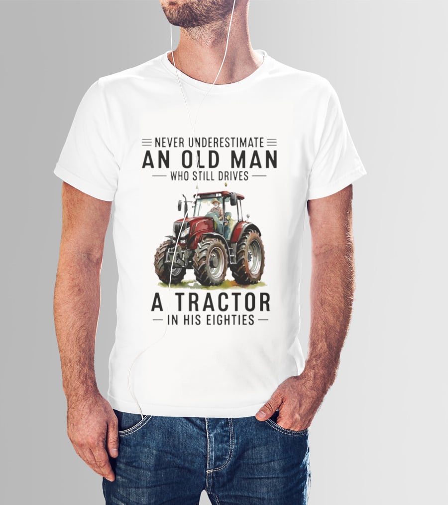 Never Underestimate An Old Man Who Still Drives A Tractor In His Eighties T-Shirt