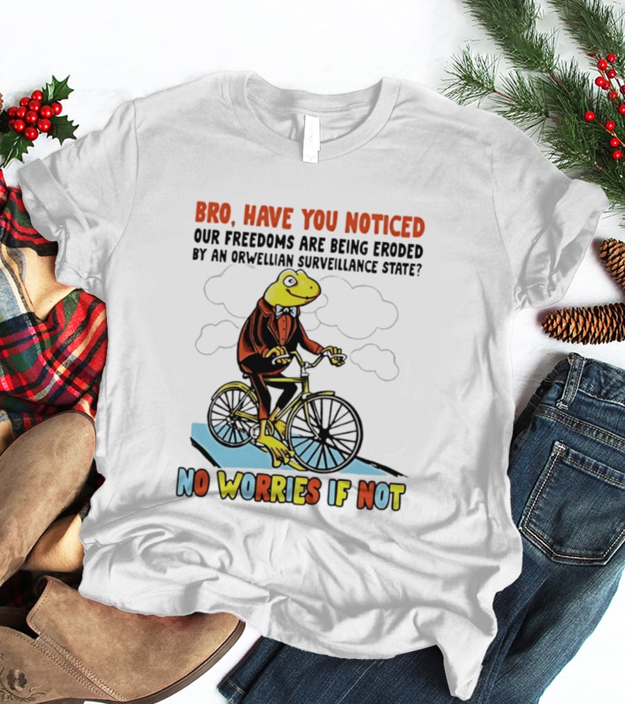 Bro Have You Noticed Our Freedoms Are Being Eroded By An Orwellian Surveillance State No Worries If Not Frog Riding Bike T-Shirt