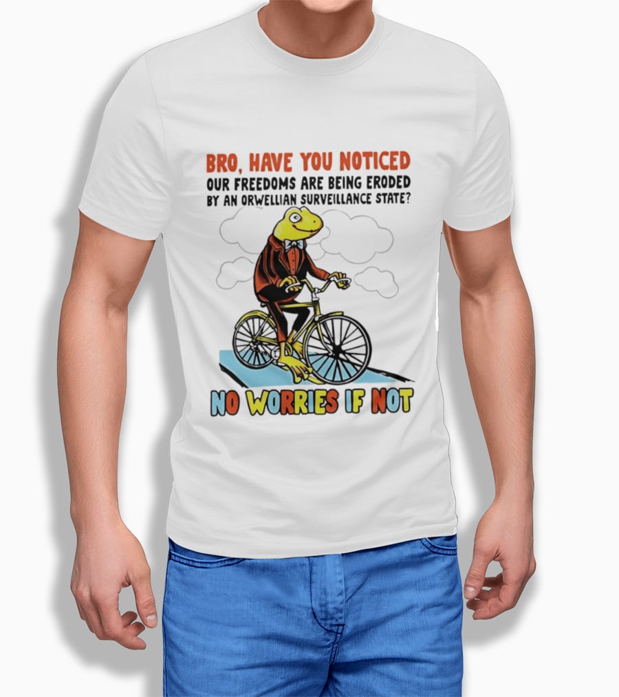 Bro Have You Noticed Our Freedoms Are Being Eroded By An Orwellian Surveillance State No Worries If Not Frog Riding Bike T-Shirt
