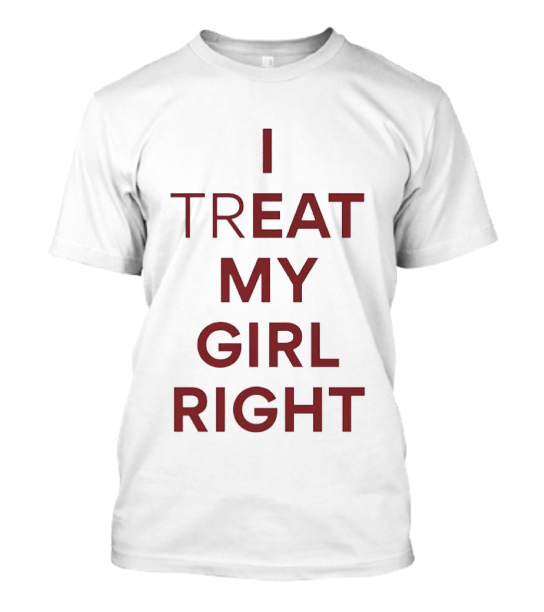 I Treat My Girl Right I Eat My Girl Right T-Shirt