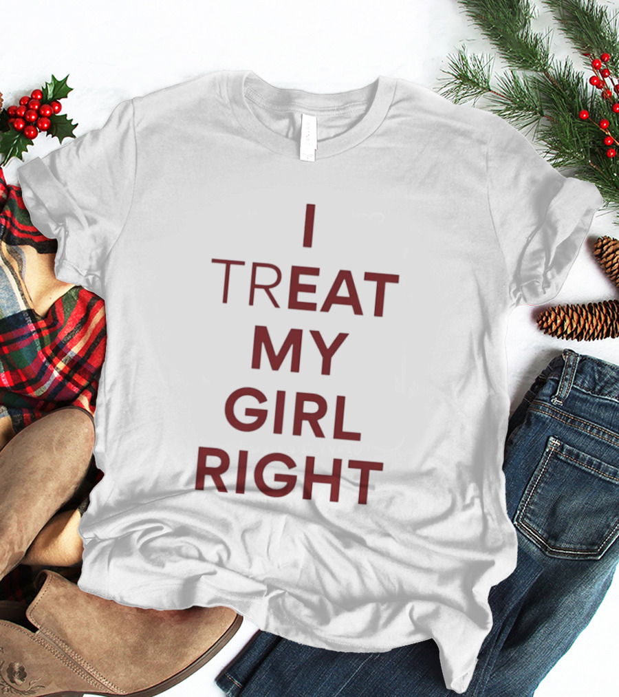 I Treat My Girl Right I Eat My Girl Right T-Shirt