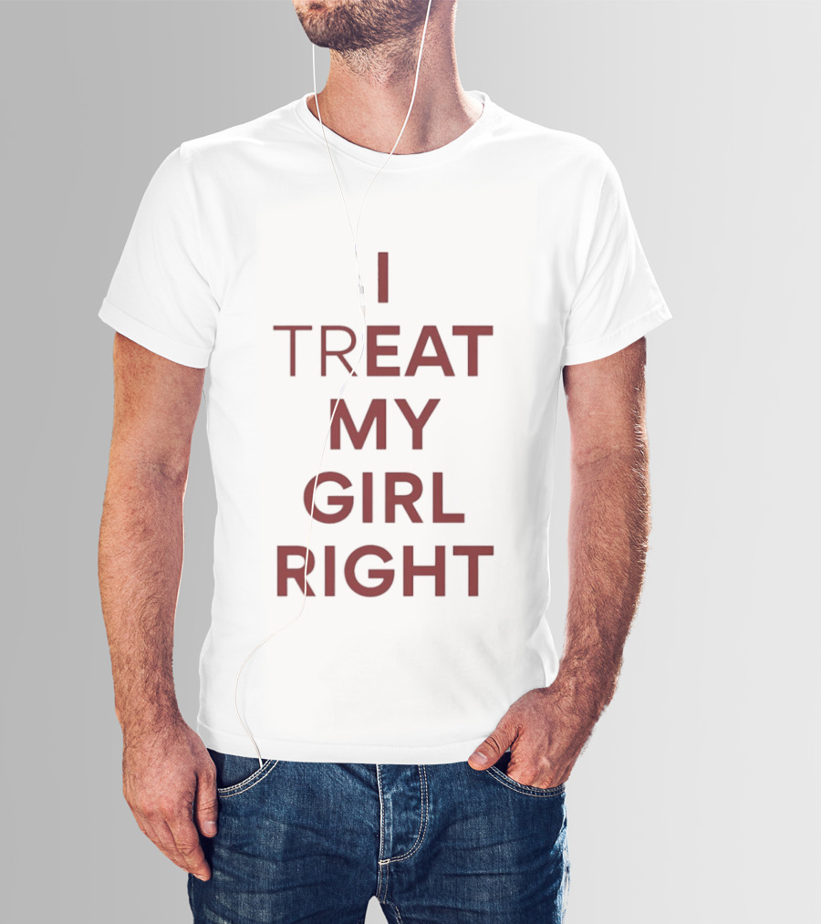 I Treat My Girl Right I Eat My Girl Right T-Shirt