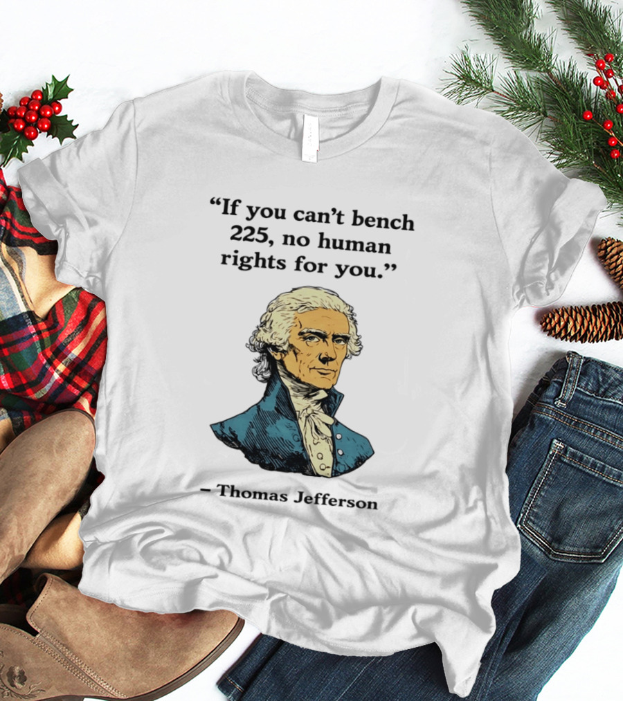 If You Can't Bench 225 No Human Rights For You Thomas Jefferson Quotation T-Shirt