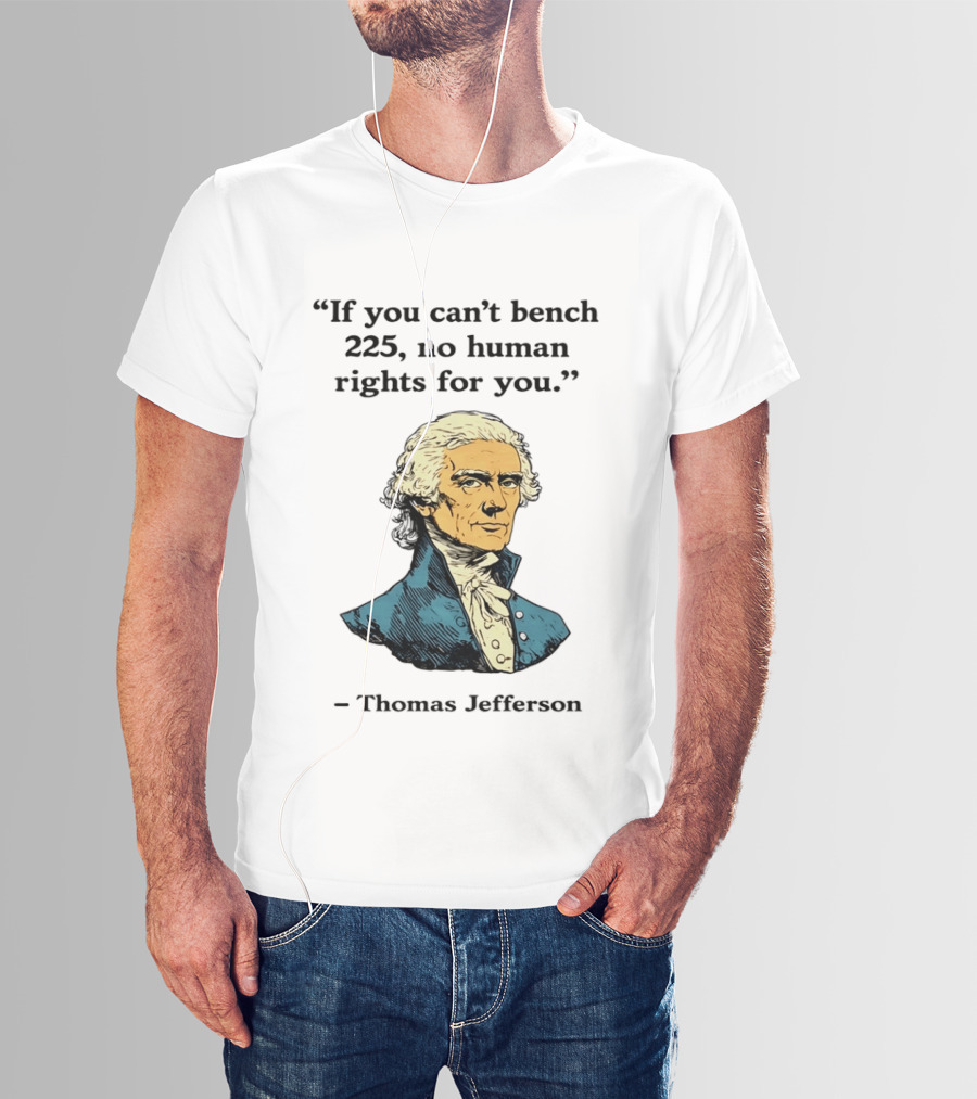 If You Can't Bench 225 No Human Rights For You Thomas Jefferson Quotation T-Shirt