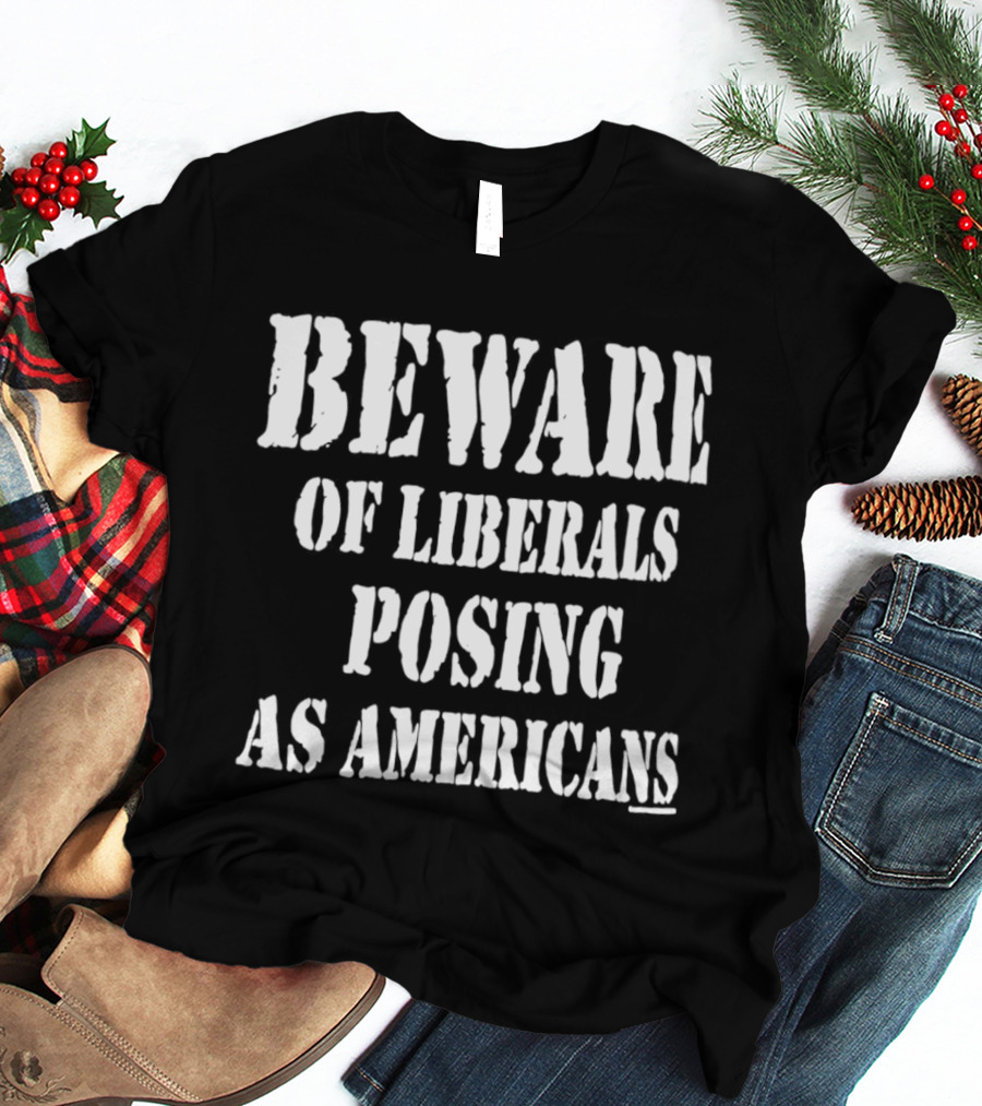 Beware Of Liberals Posing As Americans T-Shirt