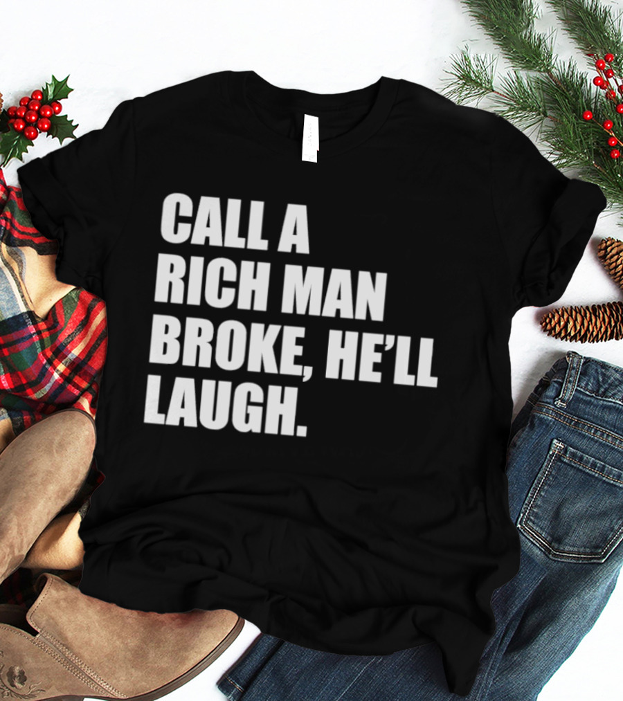 Call A Rich Man Broke He'll Laugh Comical Bold Wealth T-Shirt