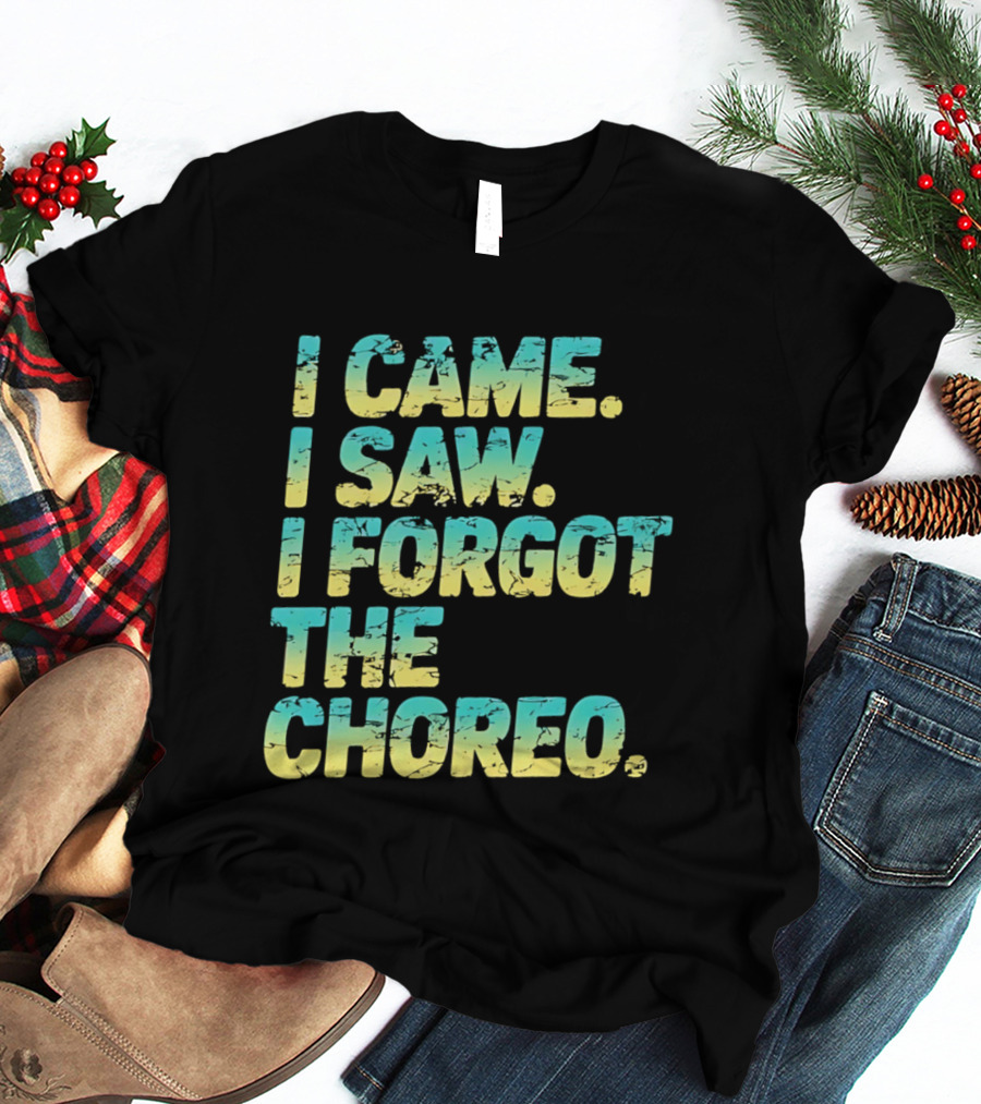I Came I Saw I Forgot The Choreo Dancer Humor T-Shirt