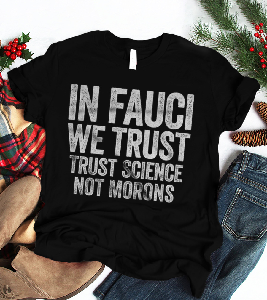 In Fauci We Trust Trust Science Not Morons 2026 T-Shirt