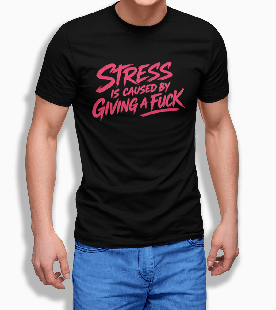 Stress Is Caused By Giving A Fuck Motivational Phrase Empowerment T-Shirt