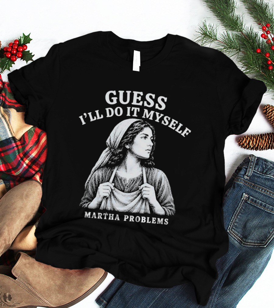 Guess I'll Do It Myself Martha Problems T-Shirt