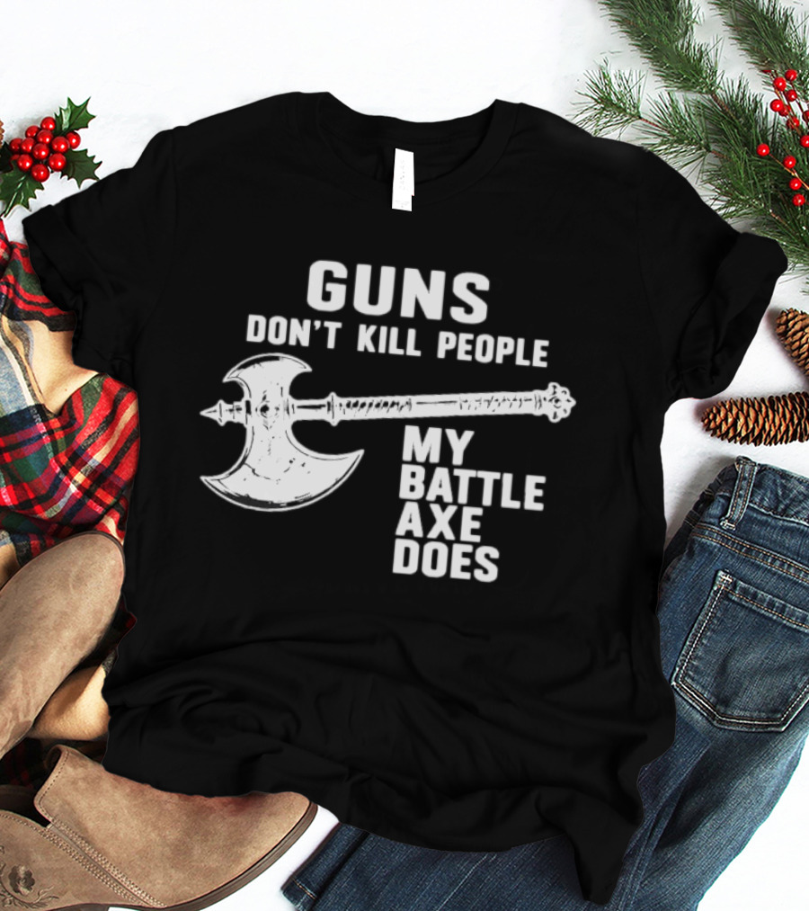 Guns Don't Kill People My Battle Axe Does T-Shirt