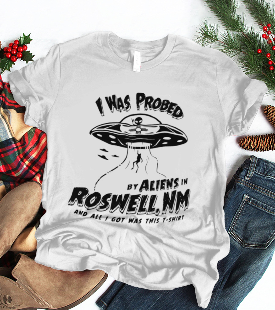 I Was Probed By Aliens In Roswell NM And All I Got Was This T-Shirt