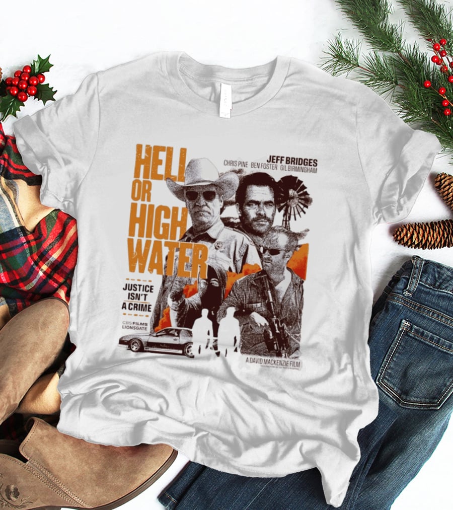Hell Or High Water Movie Jeff Bridges Chris Pine Ben Foster Gil Birmingham Justice Isn't A Crime CBS Films Lionsgate T-Shirt