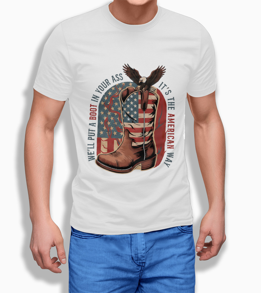 We'll Put A Boot In Your Ass It's The American Way Eagle USA Patriotic Flag Boot T-Shirt