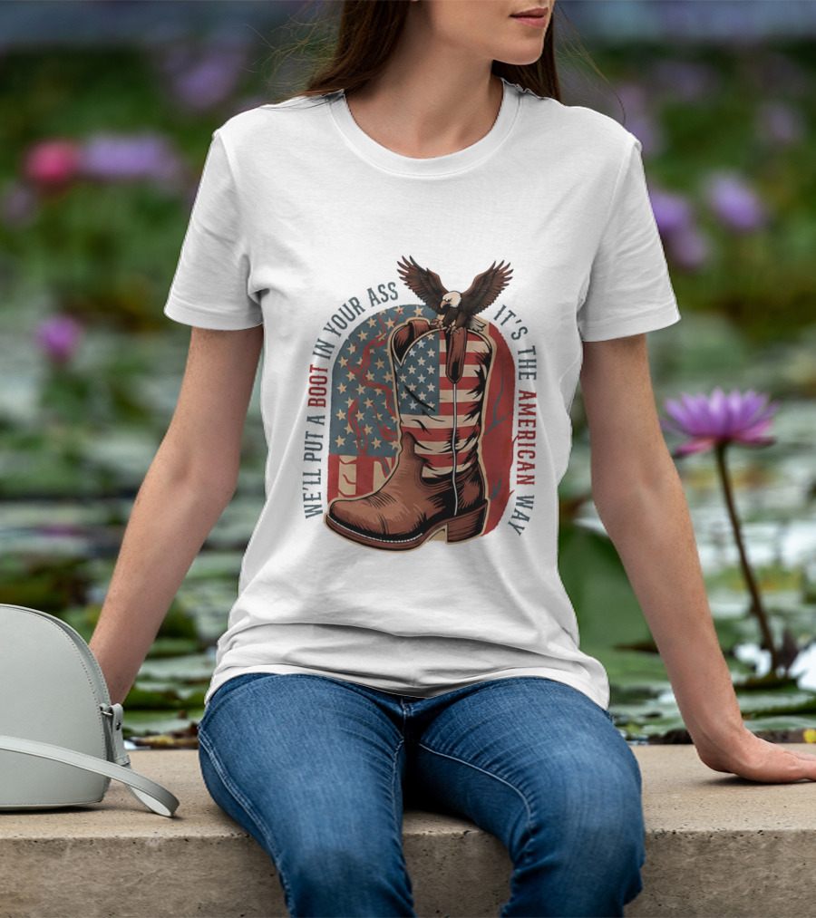 We'll Put A Boot In Your Ass It's The American Way Eagle USA Patriotic Flag Boot T-Shirt
