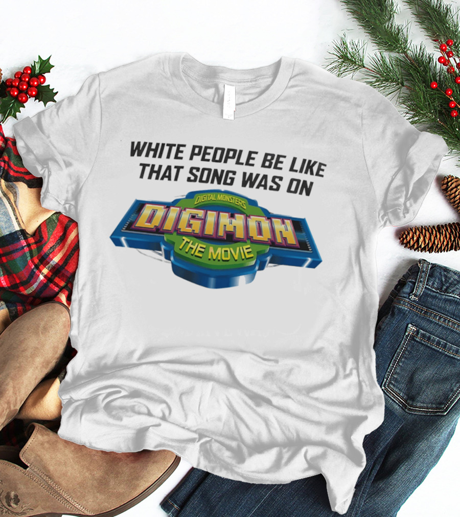 White People Be Like That Song Was On Digital Monsters Digimon The Movie T-Shirt