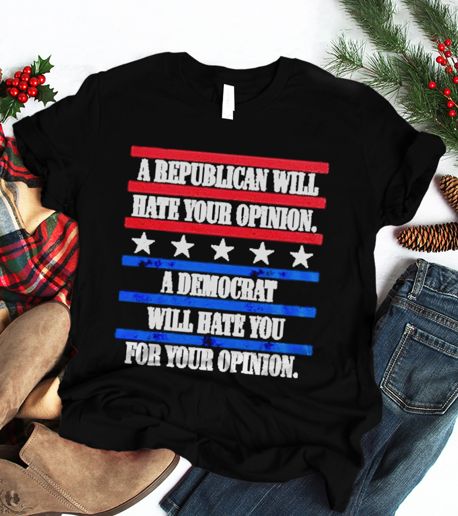 A Republican Will Hate Your Opinion A Democrat Will Hate You For Your Opinion Red And Blue Stars Stripes T-Shirt