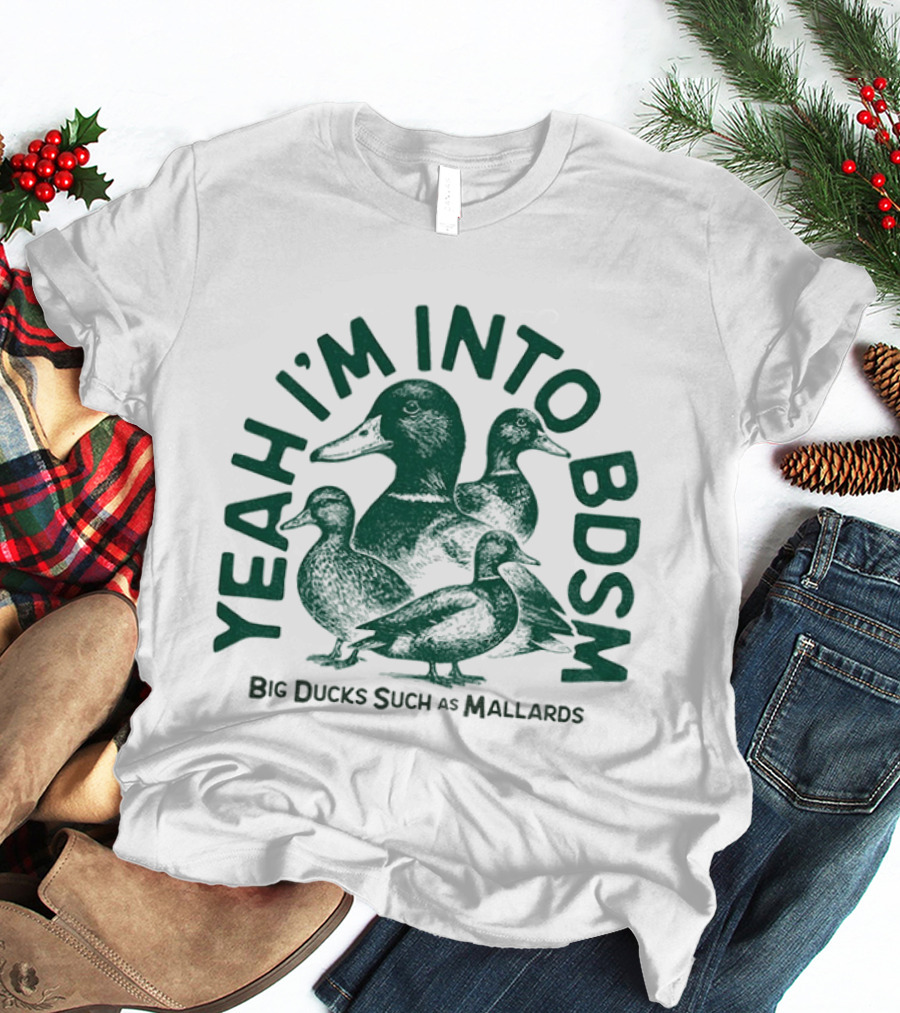 Yeah I'm Into BDSM Big Ducks Such As Mallards T-Shirt
