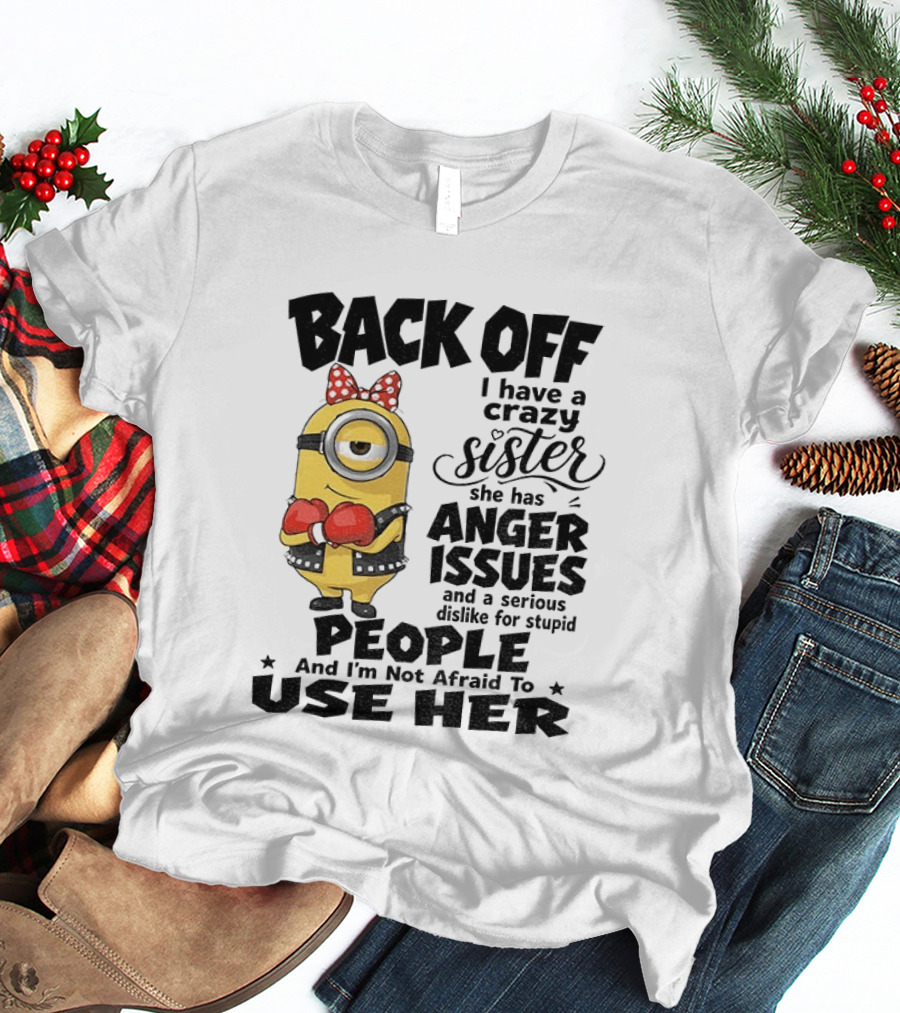 Back Off Minion Crazy Sister Anger Issues Not Afraid To Use Her T-Shirt