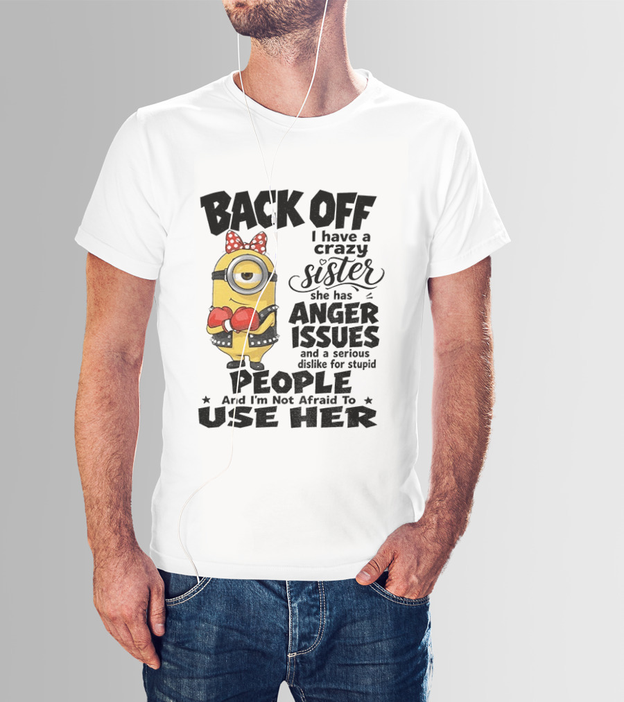 Back Off Minion Crazy Sister Anger Issues Not Afraid To Use Her T-Shirt