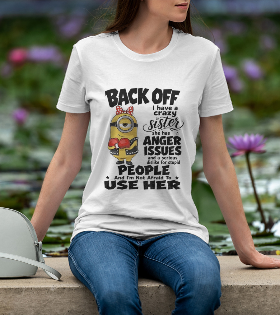 Back Off Minion Crazy Sister Anger Issues Not Afraid To Use Her T-Shirt