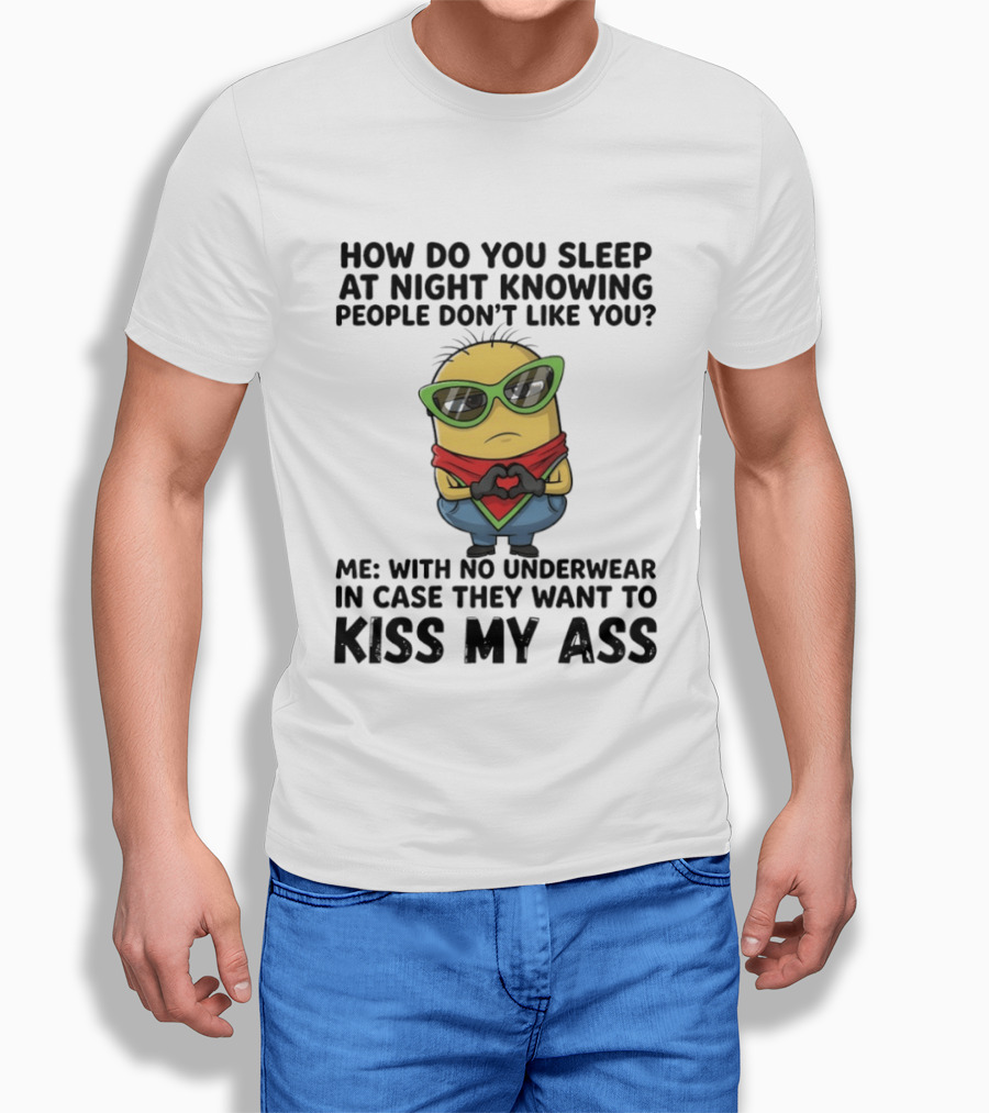 Minion How Do You Sleep At Night Knowing People Don't Like You Me With No Underwear In Case They Want To Kiss My Ass T-Shirt