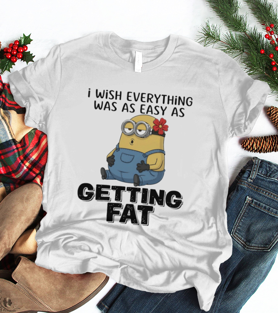 Minion I Wish Everything Was As Easy As Getting Fat Hilarious T-Shirt