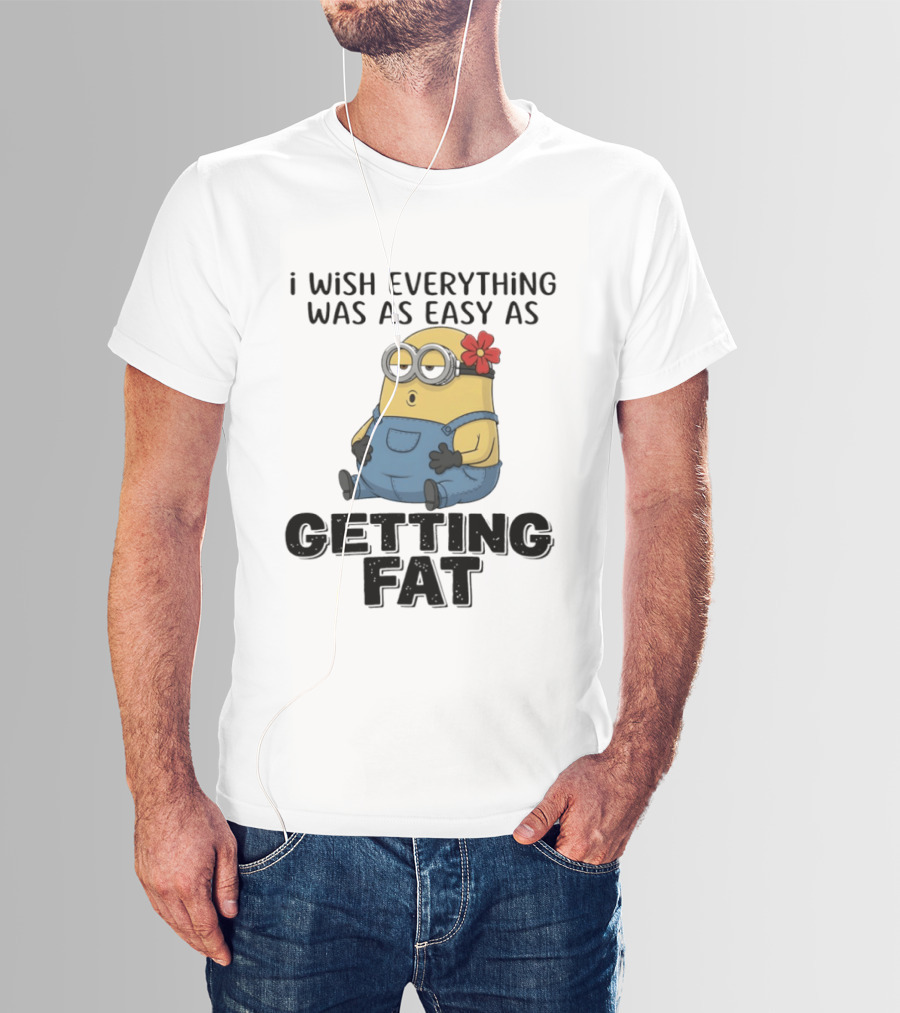 Minion I Wish Everything Was As Easy As Getting Fat Hilarious T-Shirt