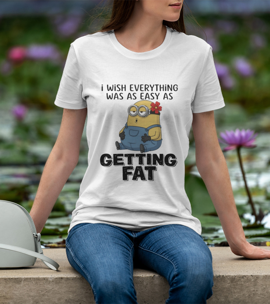 Minion I Wish Everything Was As Easy As Getting Fat Hilarious T-Shirt