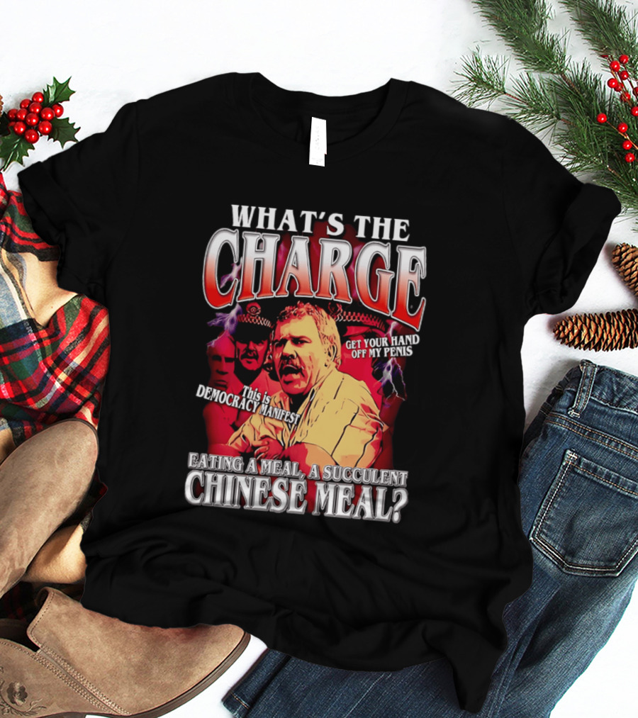 What Is The Charge This Is Democracy Manifest Eating A Meal A Succulent Chinese Meal Get Your Hand Off My Penis T-Shirt