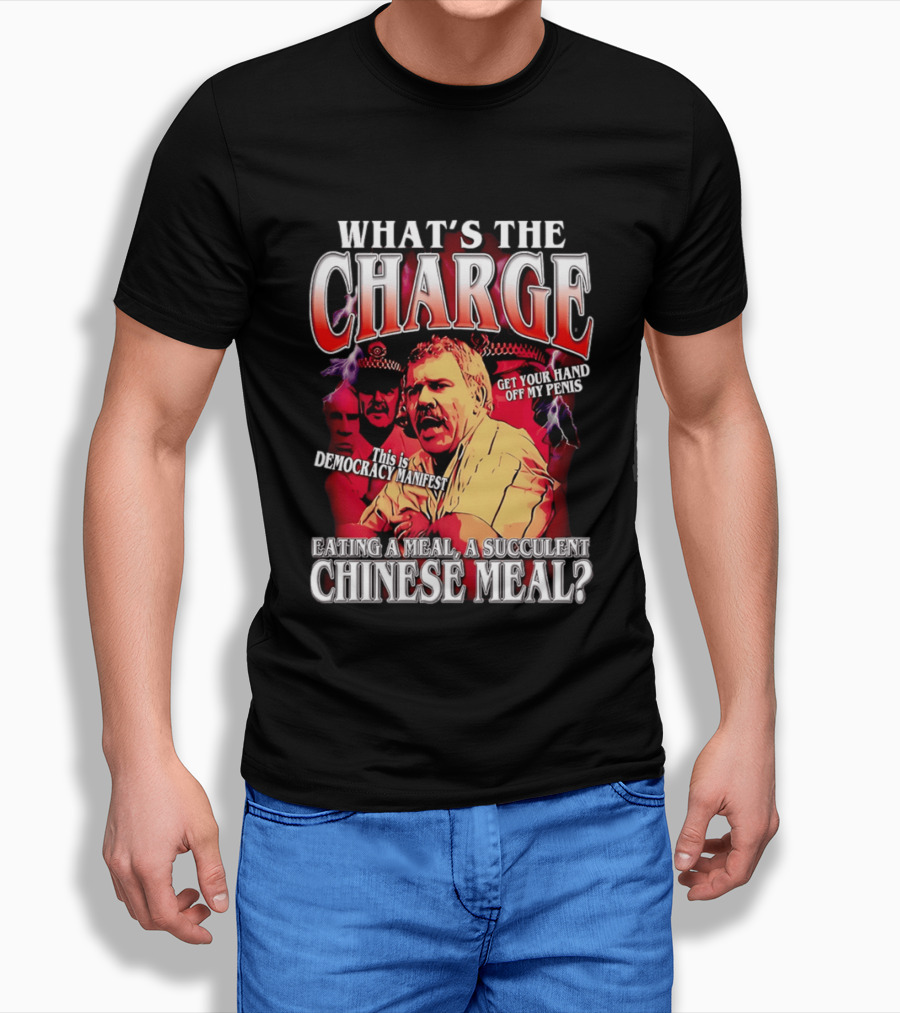 What Is The Charge This Is Democracy Manifest Eating A Meal A Succulent Chinese Meal Get Your Hand Off My Penis T-Shirt