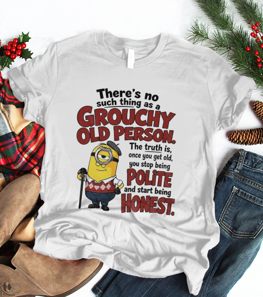 There's No Such Thing As A Grouchy Old Person Minion The Truth Is Once You Get Old You Stop Being Polite And Start Being Honest T-Shirt