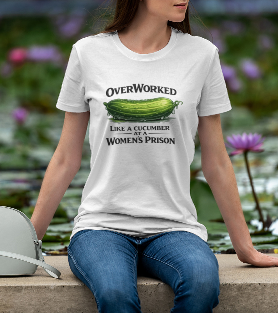 Overworked Like A Cucumber At A Women's Prison T-Shirt