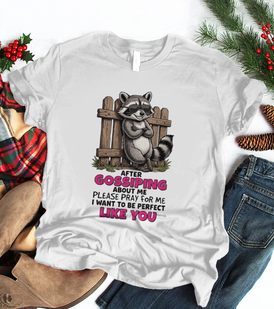 After Gossiping About Me Please Pray For Me I Want To Be Perfect Like You Raccoon Fence T-Shirt