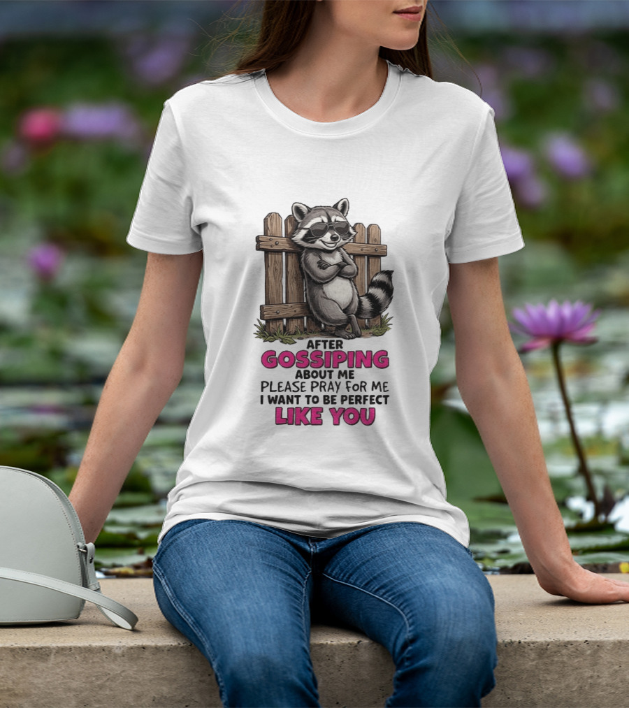 After Gossiping About Me Please Pray For Me I Want To Be Perfect Like You Raccoon Fence T-Shirt