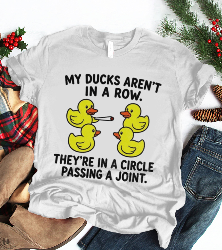 My Ducks Aren't In A Row They're In A Circle Passing A Joint T-Shirt