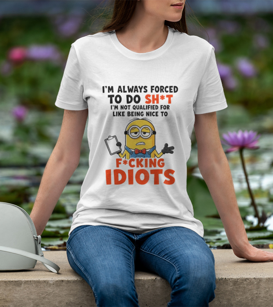 I'm Always Forced To Do Sh*t I'm Not Qualified For Like Being Nice To F*cking Idiots T-Shirt
