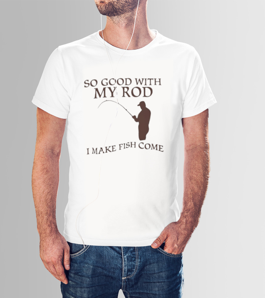 So Good With My Rod I Make Fish Come Fishing T-Shirt