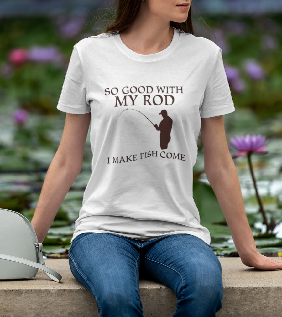 So Good With My Rod I Make Fish Come Fishing T-Shirt
