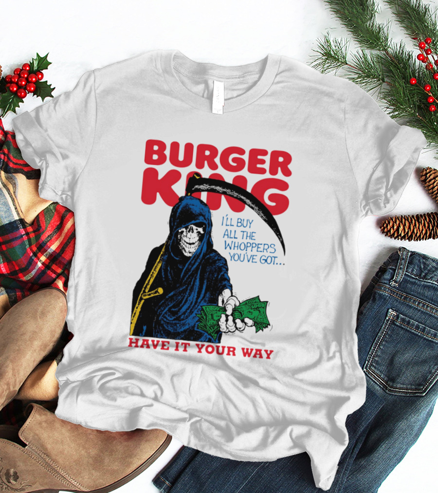 Burger King I'll Buy All The Whoppers You've Got Have It Your Way Grim Reaper Cash T-Shirt