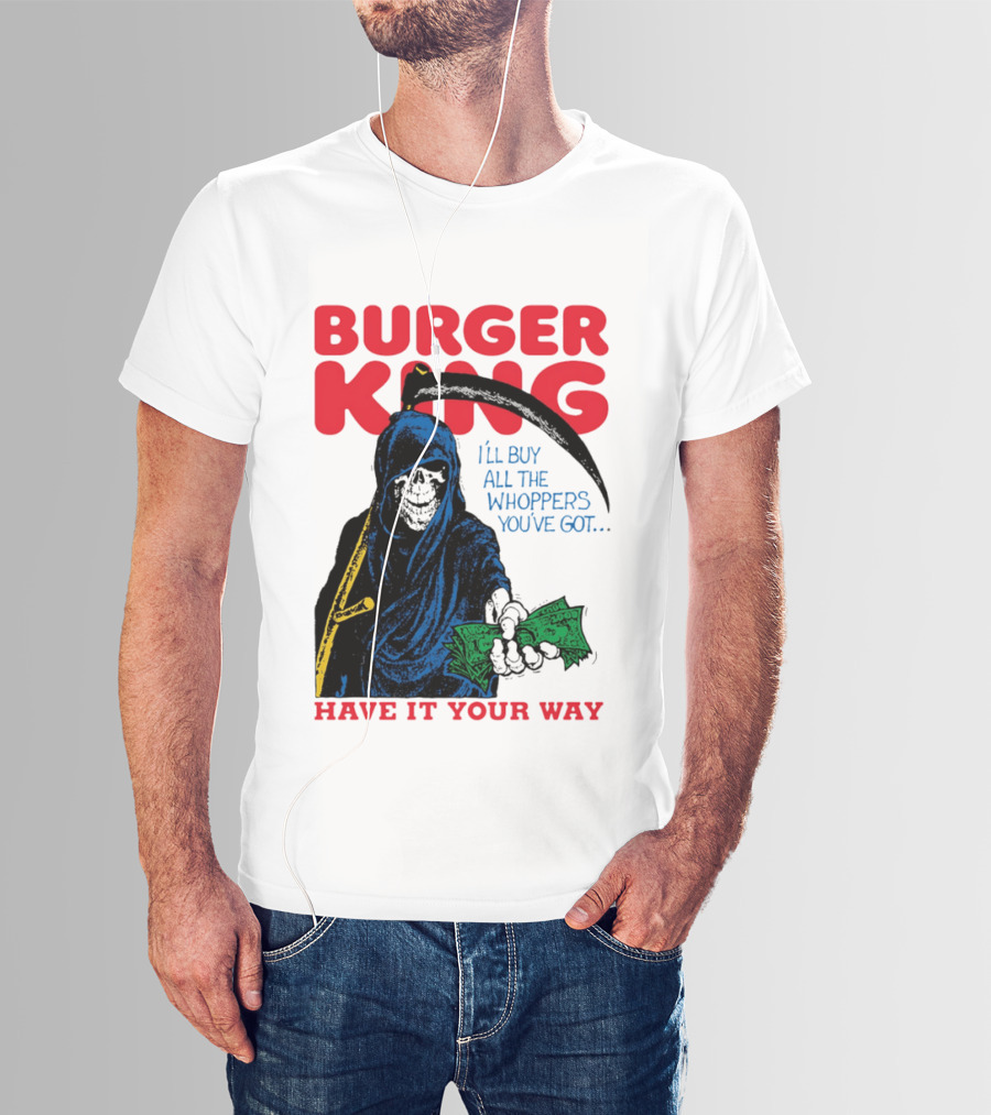 Burger King I'll Buy All The Whoppers You've Got Have It Your Way Grim Reaper Cash T-Shirt